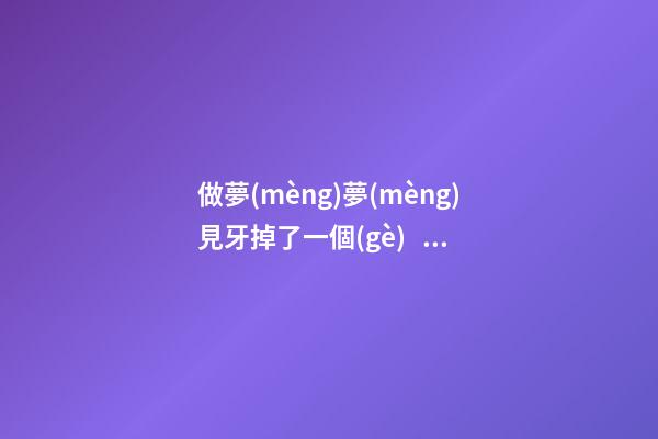做夢(mèng)夢(mèng)見牙掉了一個(gè)，是在預(yù)示什么不好的事情要發(fā)生嗎-第1張-觀點(diǎn)-玄機(jī)派